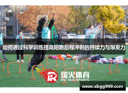 如何通过科学训练提高短跑后程冲刺的持续力与爆发力